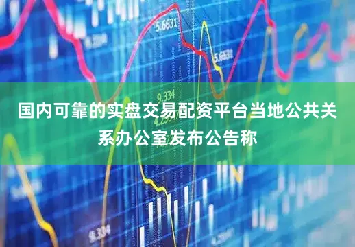国内可靠的实盘交易配资平台当地公共关系办公室发布公告称