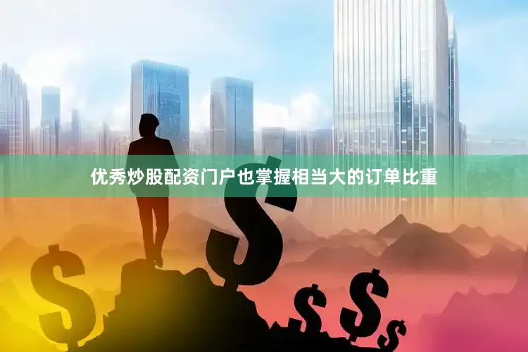 优秀炒股配资门户也掌握相当大的订单比重