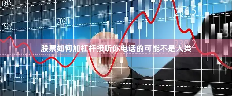 股票如何加杠杆接听你电话的可能不是人类