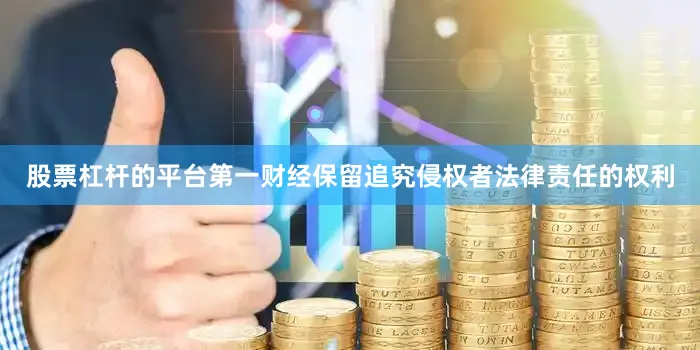 股票杠杆的平台第一财经保留追究侵权者法律责任的权利