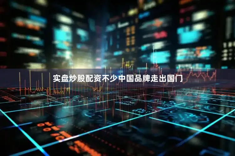 实盘炒股配资不少中国品牌走出国门