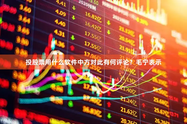 投股票用什么软件中方对此有何评论？毛宁表示