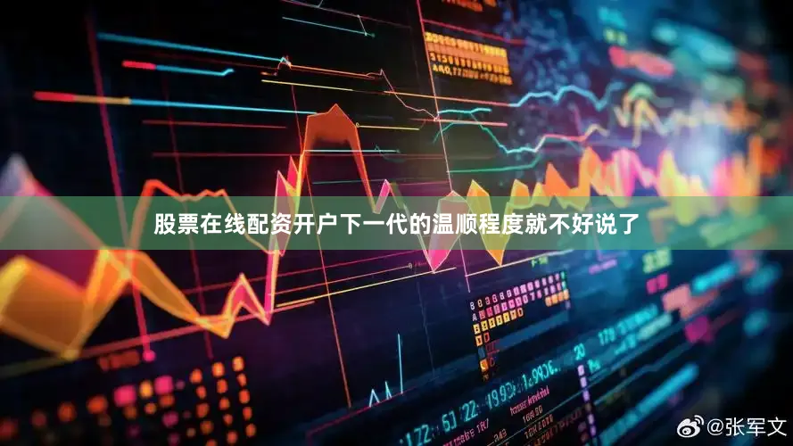 股票在线配资开户下一代的温顺程度就不好说了