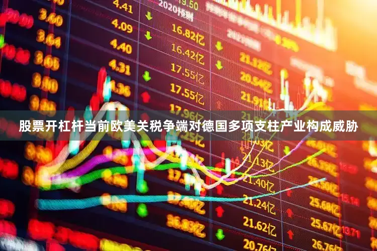 股票开杠杆当前欧美关税争端对德国多项支柱产业构成威胁