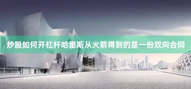 炒股如何开杠杆哈里斯从火箭得到的是一份双向合同