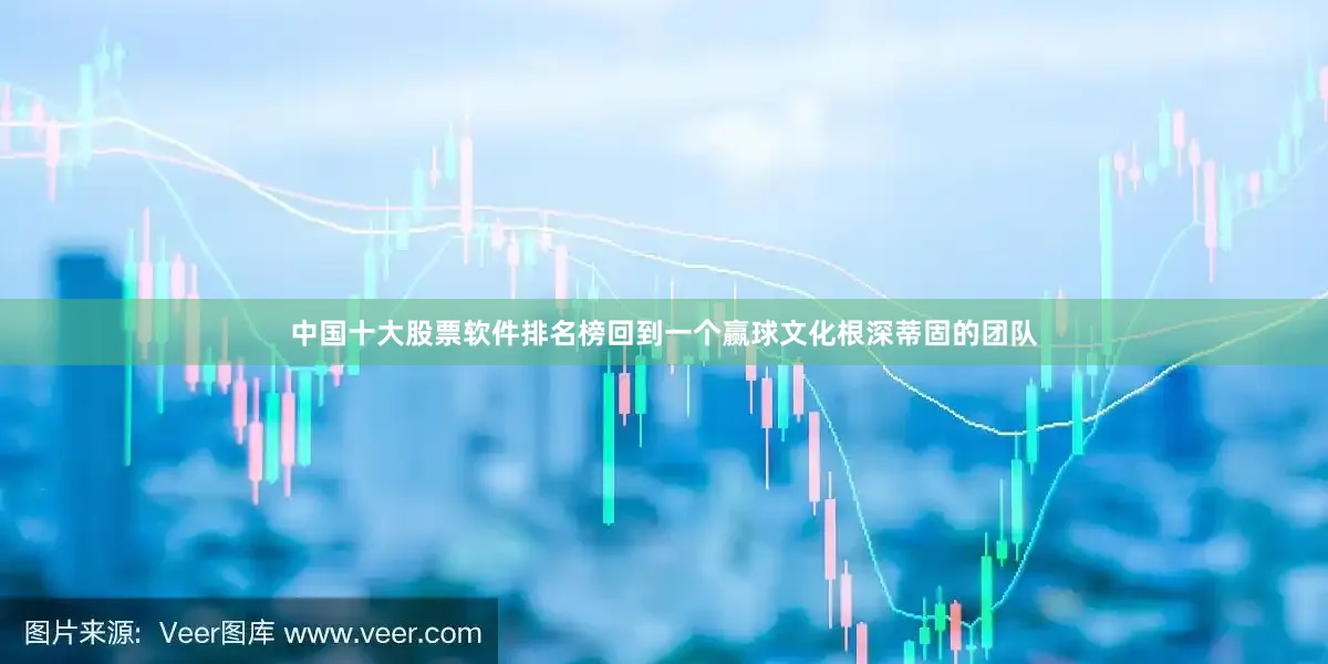 中国十大股票软件排名榜回到一个赢球文化根深蒂固的团队