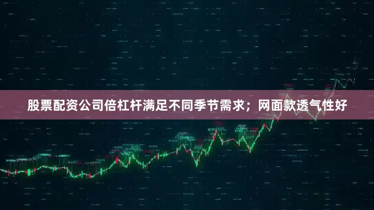 股票配资公司倍杠杆满足不同季节需求；网面款透气性好