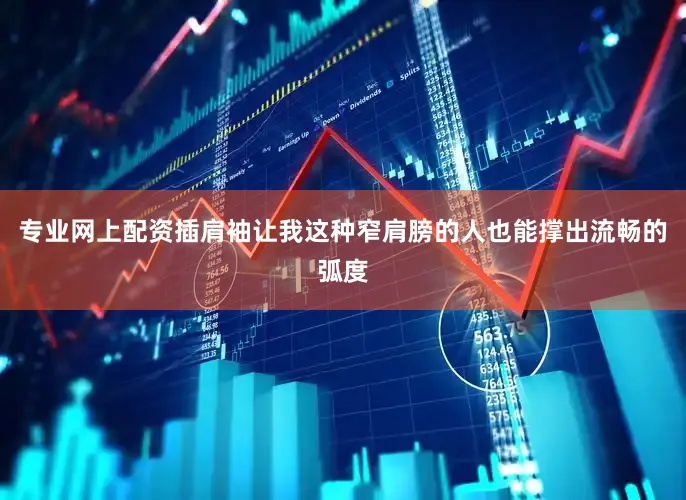 专业网上配资插肩袖让我这种窄肩膀的人也能撑出流畅的弧度