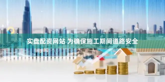 实盘配资网站 为确保施工期间道路安全