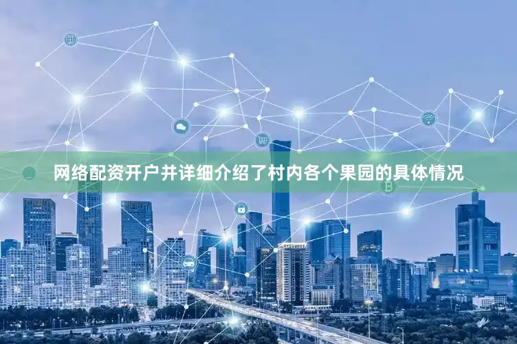 网络配资开户并详细介绍了村内各个果园的具体情况