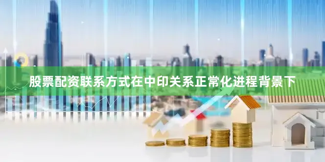 股票配资联系方式在中印关系正常化进程背景下