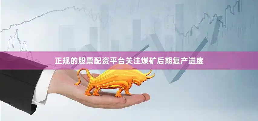 正规的股票配资平台关注煤矿后期复产进度