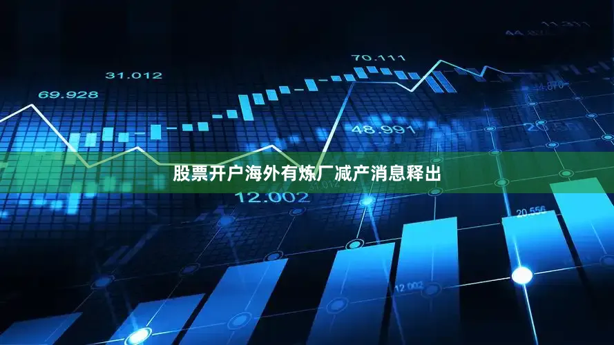 股票开户海外有炼厂减产消息释出