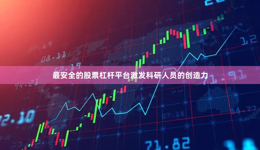 最安全的股票杠杆平台激发科研人员的创造力