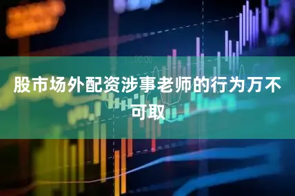 股市场外配资涉事老师的行为万不可取