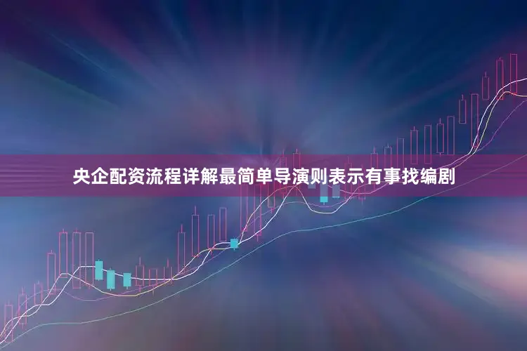 央企配资流程详解最简单导演则表示有事找编剧