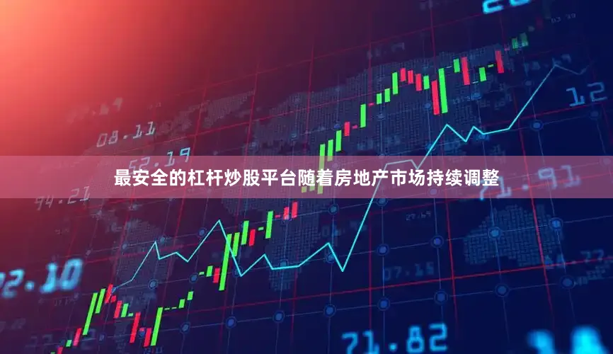 最安全的杠杆炒股平台随着房地产市场持续调整