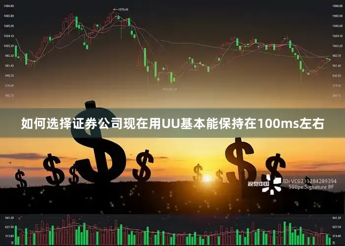 如何选择证券公司现在用UU基本能保持在100ms左右