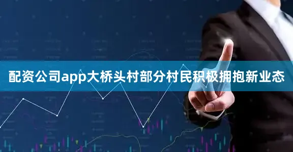 配资公司app大桥头村部分村民积极拥抱新业态