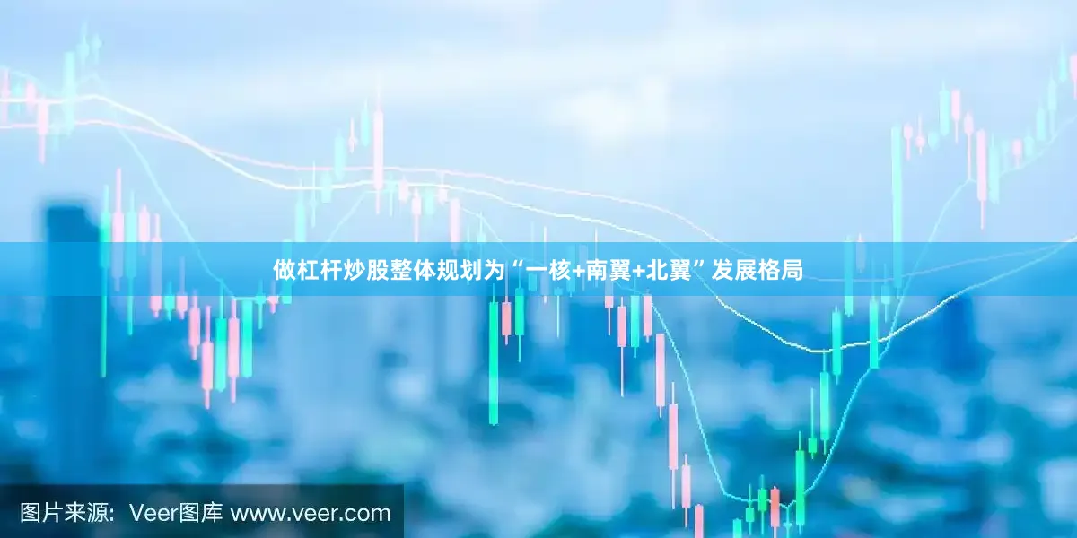 做杠杆炒股整体规划为“一核+南翼+北翼”发展格局