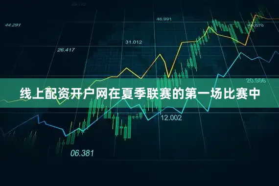 线上配资开户网在夏季联赛的第一场比赛中