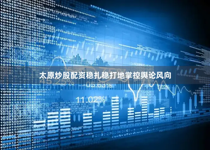 太原炒股配资稳扎稳打地掌控舆论风向