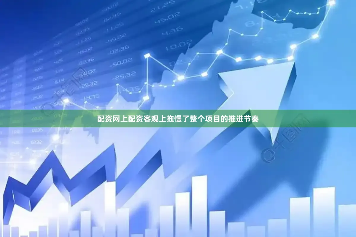 配资网上配资客观上拖慢了整个项目的推进节奏