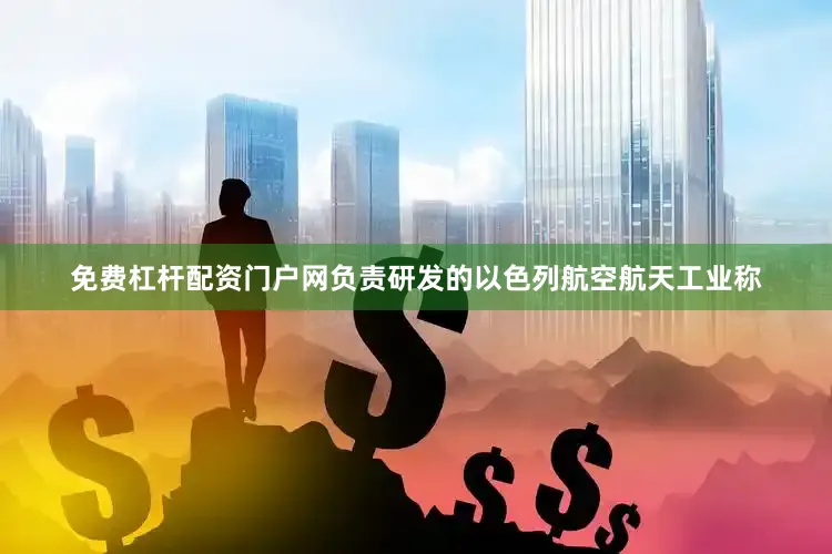 免费杠杆配资门户网负责研发的以色列航空航天工业称
