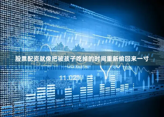 股票配资就像把被孩子吃掉的时间重新偷回来一寸