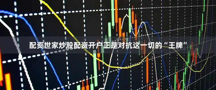 配资世家炒股配资开户正是对抗这一切的“王牌”