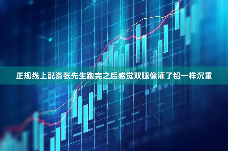 正规线上配资张先生跑完之后感觉双腿像灌了铅一样沉重