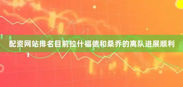 配资网站排名目前拉什福德和桑乔的离队进展顺利