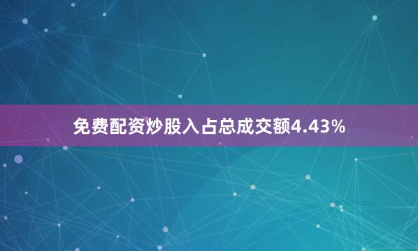 免费配资炒股入占总成交额4.43%