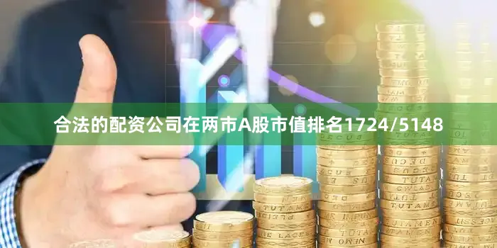 合法的配资公司在两市A股市值排名1724/5148