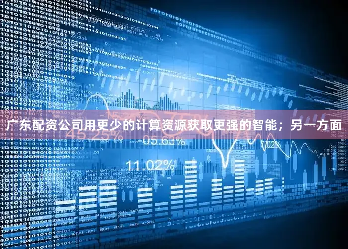 广东配资公司用更少的计算资源获取更强的智能；另一方面