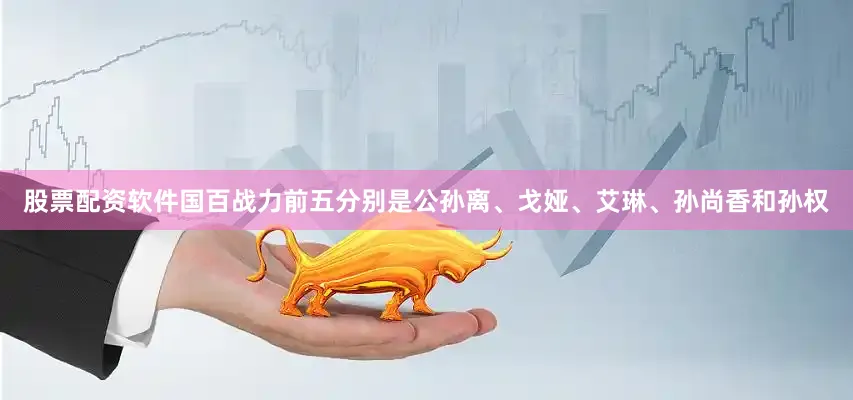 股票配资软件国百战力前五分别是公孙离、戈娅、艾琳、孙尚香和孙权