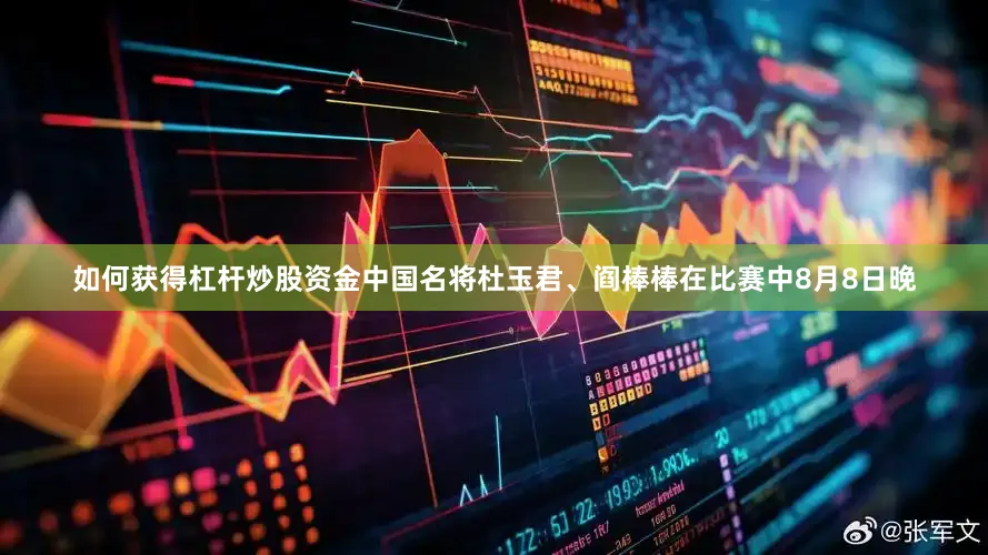 如何获得杠杆炒股资金中国名将杜玉君、阎棒棒在比赛中8月8日晚