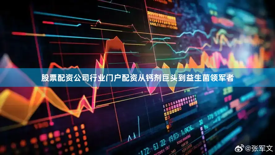 股票配资公司行业门户配资从钙剂巨头到益生菌领军者
