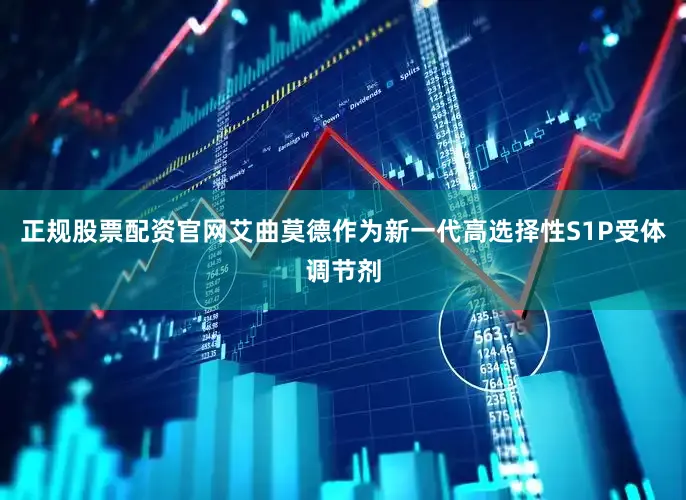正规股票配资官网艾曲莫德作为新一代高选择性S1P受体调节剂
