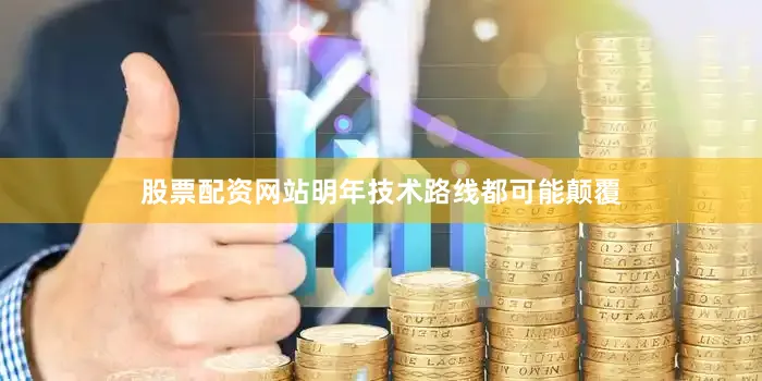 股票配资网站明年技术路线都可能颠覆
