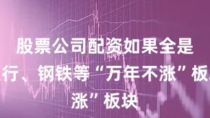 股票公司配资如果全是银行、钢铁等“万年不涨”板块