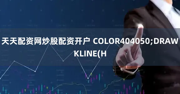 天天配资网炒股配资开户 COLOR404050;DRAWKLINE(H