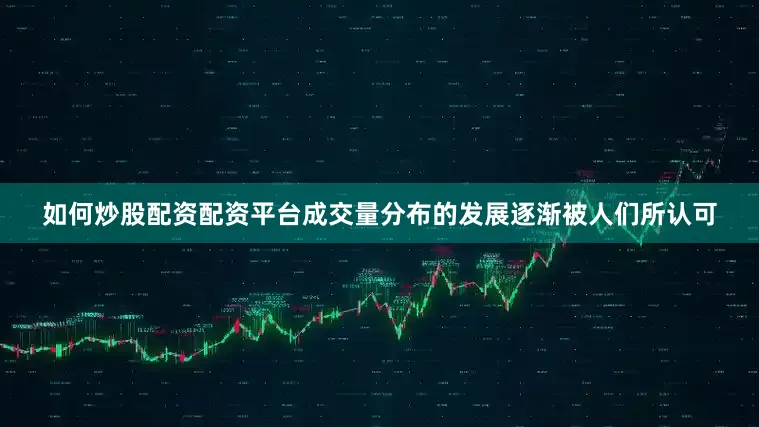 如何炒股配资配资平台成交量分布的发展逐渐被人们所认可