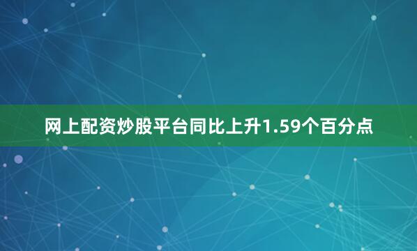 网上配资炒股平台同比上升1.59个百分点