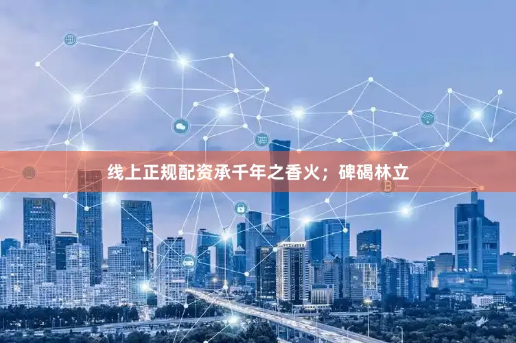 线上正规配资承千年之香火；碑碣林立