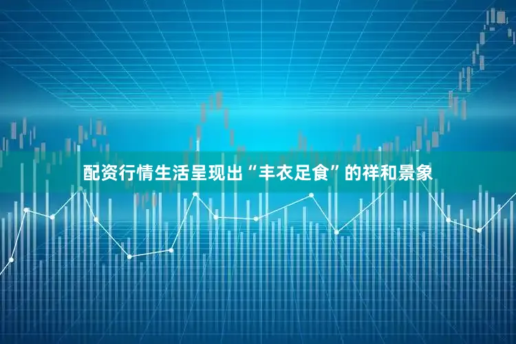 配资行情生活呈现出“丰衣足食”的祥和景象