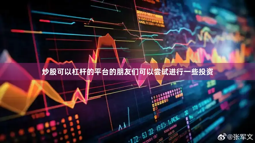 炒股可以杠杆的平台的朋友们可以尝试进行一些投资