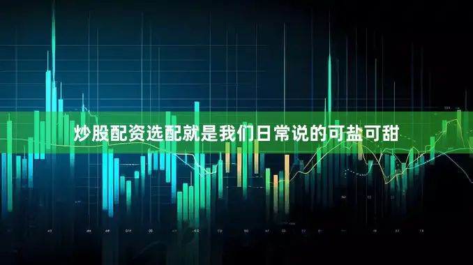 炒股配资选配就是我们日常说的可盐可甜