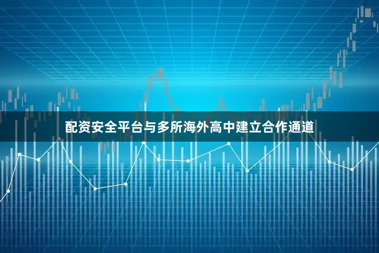 配资安全平台与多所海外高中建立合作通道