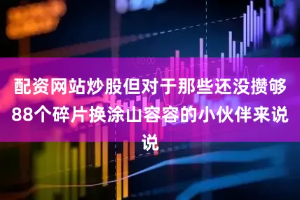 配资网站炒股但对于那些还没攒够88个碎片换涂山容容的小伙伴来说